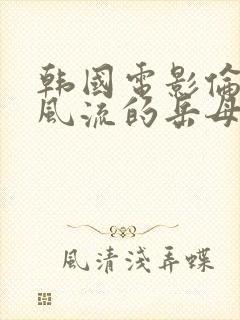 韩国电影伦理片风流的岳母