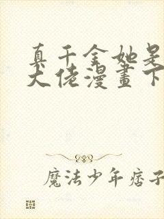 真千金她是全能大佬漫画下拉式免费