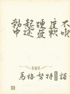 勃起硬度不够,中途疲软吃什么药