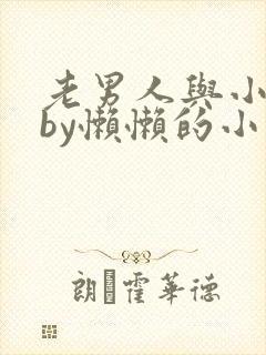 老男人与小娇花by懒懒的小说免费阅读