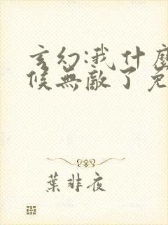 玄幻:我什么时候无敌了免费全文阅读