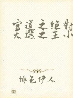 官道之绝对权力天选之主小说全文