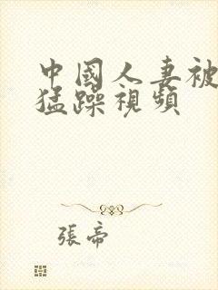 中国人妻被黑人猛躁视频