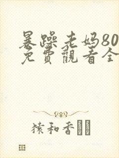 暴躁老妈80集免费观看全集高清版