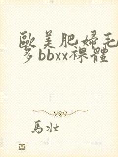 欧美肥妇毛多水多bbxx裸体