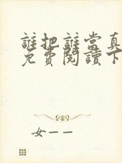 谁把谁当真漫画免费阅读下拉漫画