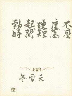 勃起硬度不够,时间短怎么办