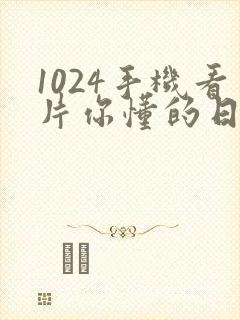 1024手机看片你懂的日韩777