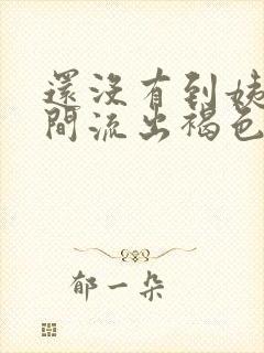 还没有到姨妈期间流出褐色分泌物