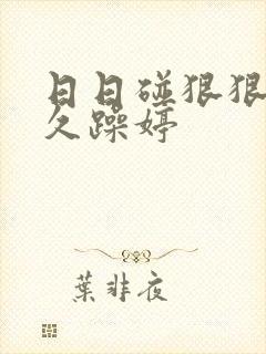 日日碰狠狠躁久久躁婷