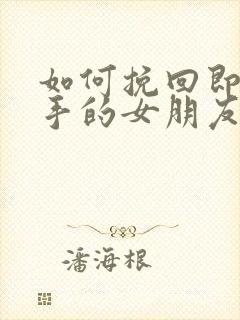 如何挽回即将分手的女朋友