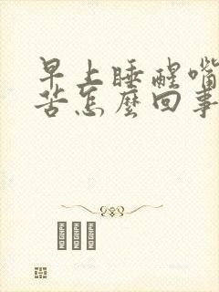 早上睡醒嘴里发苦怎么回事