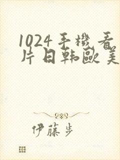 1024手机看片日韩欧美国产