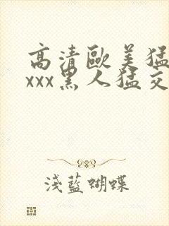 高清欧美猛交xxxx黑人猛交