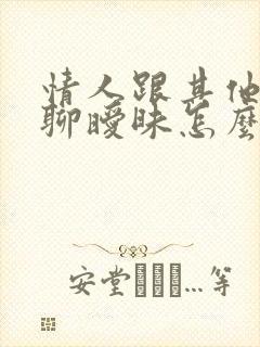 情人跟其他异性聊暧昧怎么办