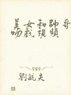 美女和帅哥热恋吻戏视频