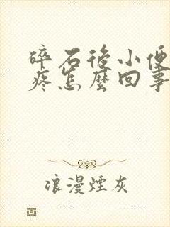 碎石后小便尿道疼怎么回事