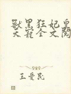 兽黑狂妃皇叔逆天宠全文阅读