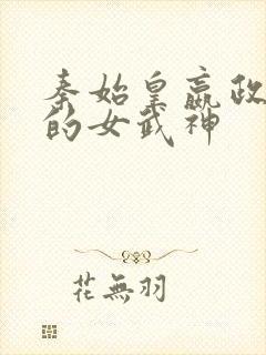 秦始皇嬴政终末的女武神