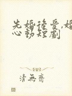先婚后爱,婚然心动短剧