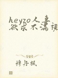 heyzo人妻欲求不满视频精品