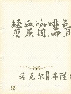 经血咖啡色是什么原因,而且经量少