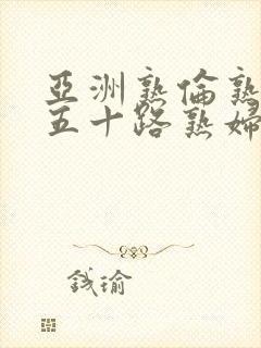 亚洲熟伦熟女新五十路熟妇封面