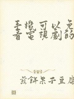 手机可以免费观看电视剧的软件有什么