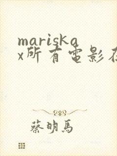 mariskax所有电影在线观看