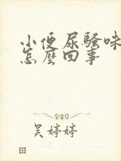 小便尿骚味重是怎么回事