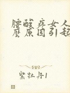 腰酸疼女人是什么原因引起的女人