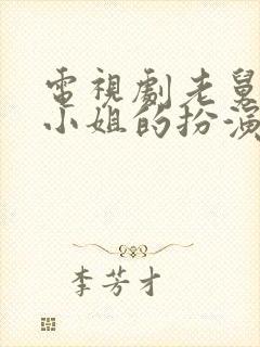 电视剧老舅中杨小姐的扮演者