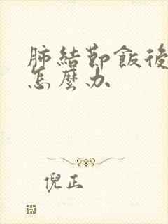 肺结节饭后有痰怎么办