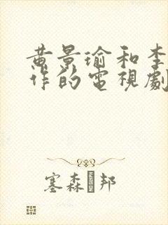 黄景瑜和李沁合作的电视剧有哪些