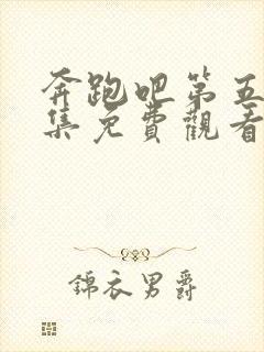 奔跑吧第五季全集免费观看完整版