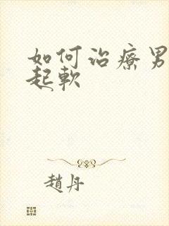 如何治疗男子勃起软