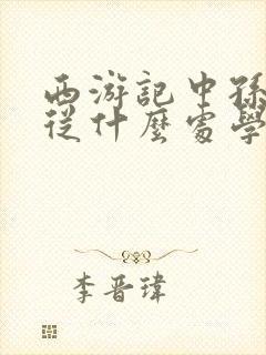 西游记中孙悟空从什么处学到什么