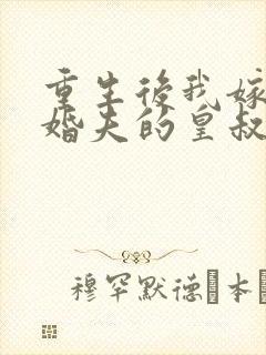 重生后我嫁了未婚夫的皇叔小说在线