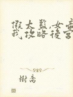 假太监,女帝让我攻略后宫全集