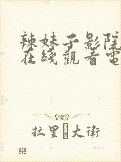 辣妹子影院高清在线观看电视剧的播