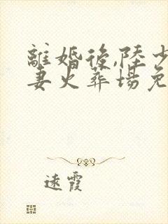 离婚后,陆少追妻火葬场免费阅读