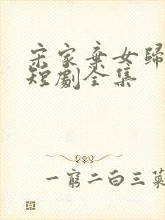 宋家弃女归林记短剧全集