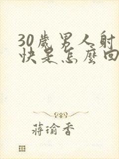 30岁男人射精快是怎么回事