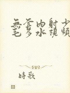 无套内射少妇多毛多水视频