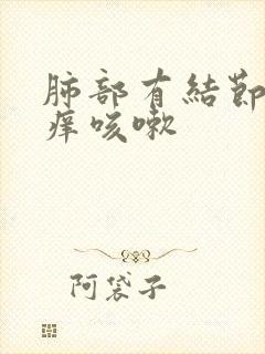 肺部有结节肺发痒咳嗽