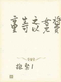 重生之女将星哪里可以免费阅读