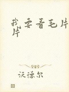 我要看毛片和黄片