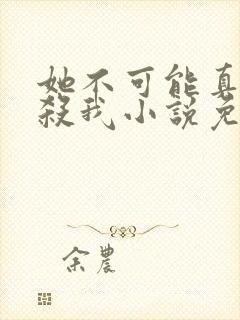 她不可能真的想杀我小说免费阅读