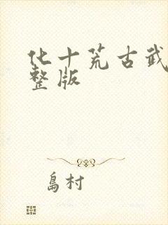 化十荒古武神完整版