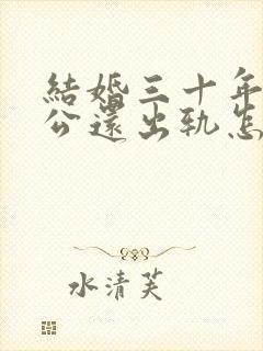 结婚三十年了老公还出轨怎么办